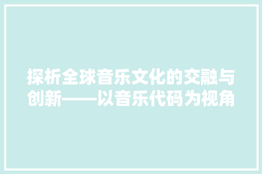 探析全球音乐文化的交融与创新——以音乐代码为视角