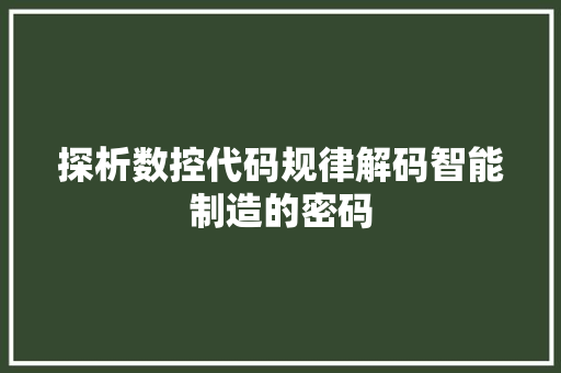 探析数控代码规律解码智能制造的密码  第1张