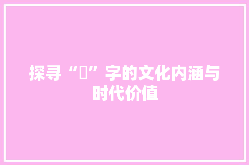 探寻“卬”字的文化内涵与时代价值