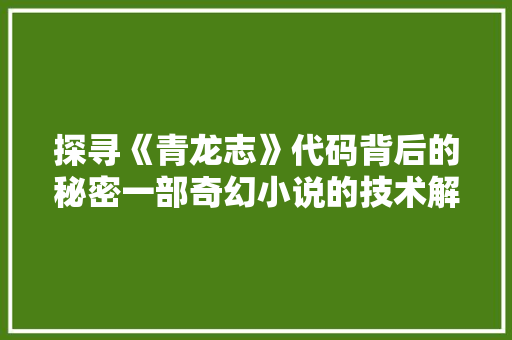 探寻《青龙志》代码背后的秘密一部奇幻小说的技术解密