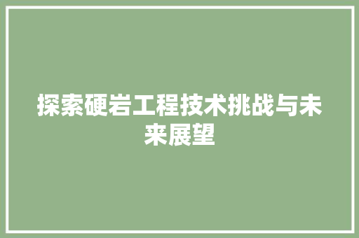 探索硬岩工程技术挑战与未来展望