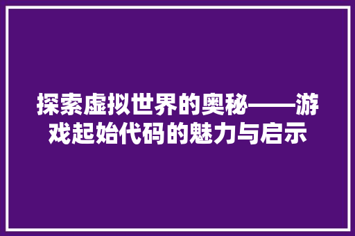 探索虚拟世界的奥秘——游戏起始代码的魅力与启示