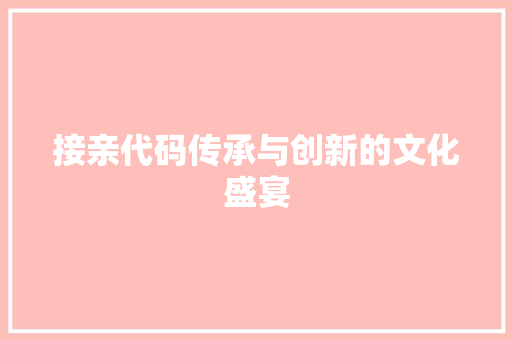 接亲代码传承与创新的文化盛宴  第1张