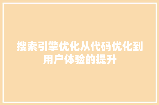 搜索引擎优化从代码优化到用户体验的提升