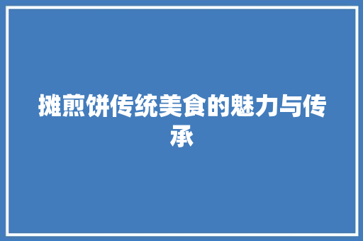 摊煎饼传统美食的魅力与传承
