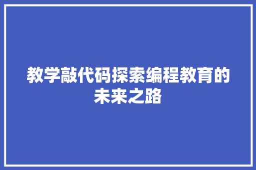 教学敲代码探索编程教育的未来之路