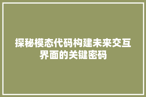 探秘模态代码构建未来交互界面的关键密码  第1张