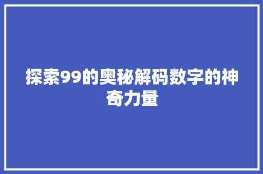 探索99的奥秘解码数字的神奇力量