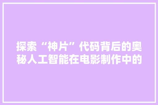 探索“神片”代码背后的奥秘人工智能在电影制作中的应用