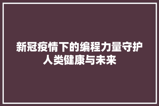 新冠疫情下的编程力量守护人类健康与未来