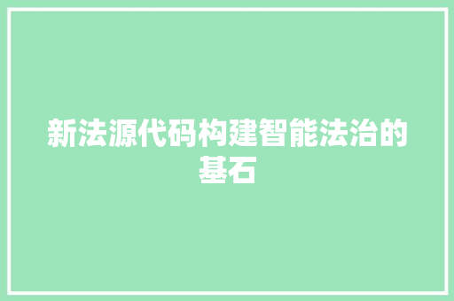 新法源代码构建智能法治的基石  第1张