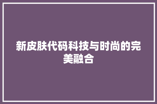 新皮肤代码科技与时尚的完美融合