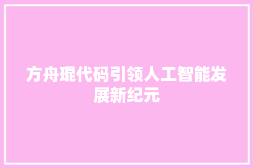 方舟琨代码引领人工智能发展新纪元  第1张