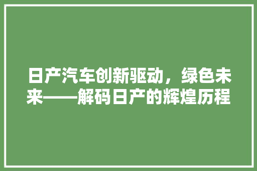 日产汽车创新驱动，绿色未来——解码日产的辉煌历程与未来展望