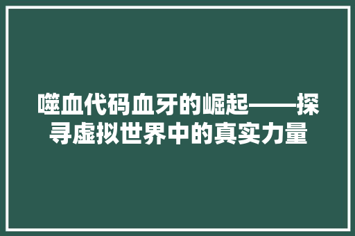 噬血代码血牙的崛起——探寻虚拟世界中的真实力量  第1张