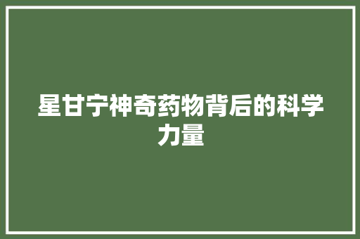 星甘宁神奇药物背后的科学力量