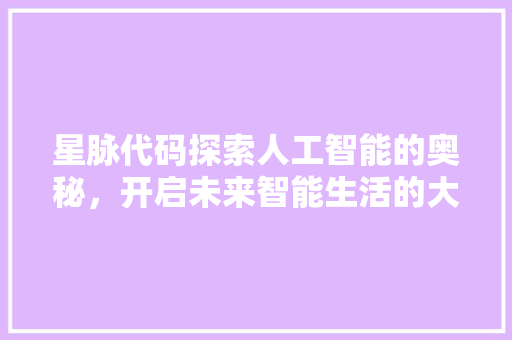 星脉代码探索人工智能的奥秘，开启未来智能生活的大门  第1张