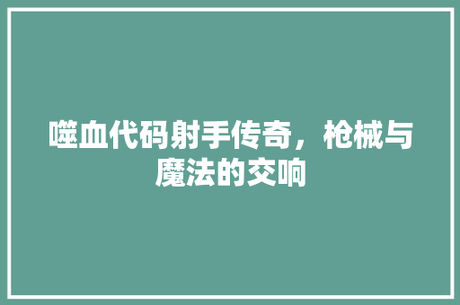噬血代码射手传奇，枪械与魔法的交响