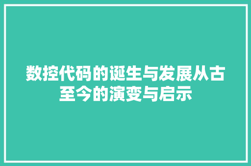 数控代码的诞生与发展从古至今的演变与启示