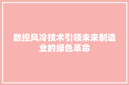 数控风冷技术引领未来制造业的绿色革命