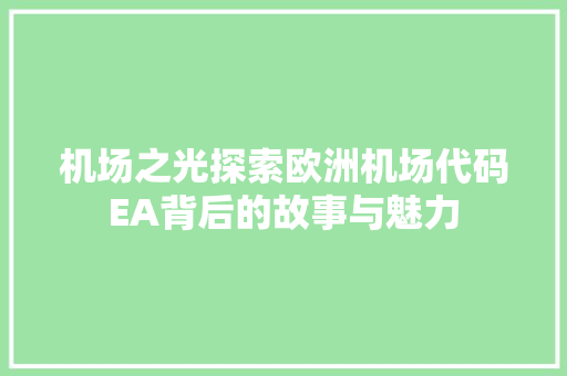 机场之光探索欧洲机场代码EA背后的故事与魅力