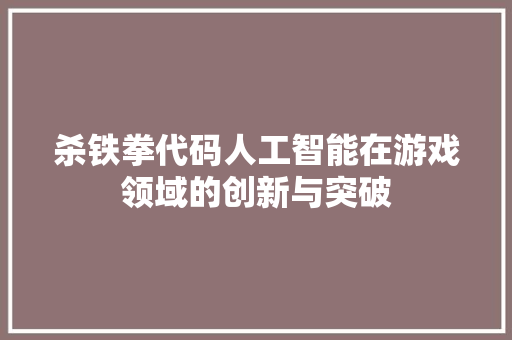 杀铁拳代码人工智能在游戏领域的创新与突破