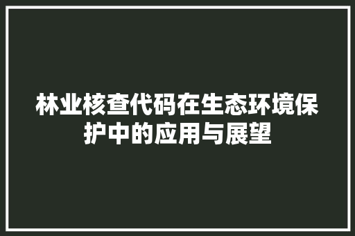 林业核查代码在生态环境保护中的应用与展望  第1张