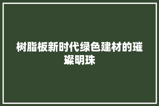 树脂板新时代绿色建材的璀璨明珠