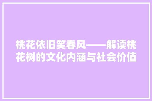 桃花依旧笑春风——解读桃花树的文化内涵与社会价值