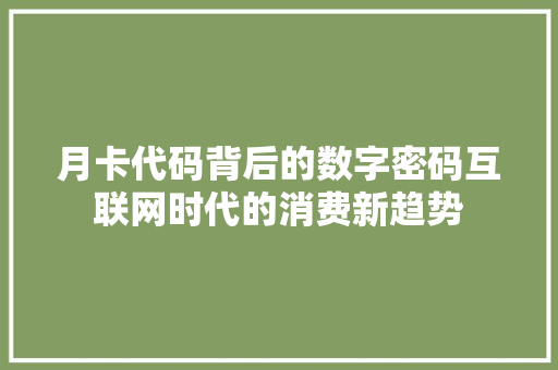 月卡代码背后的数字密码互联网时代的消费新趋势