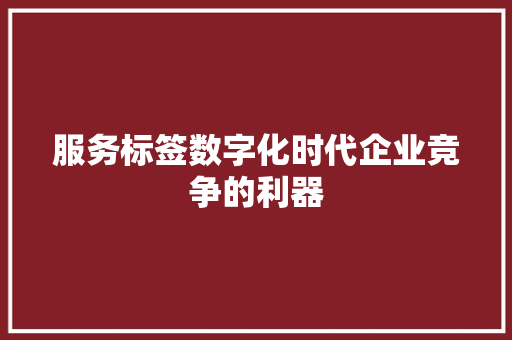 服务标签数字化时代企业竞争的利器