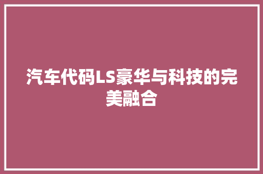 汽车代码LS豪华与科技的完美融合