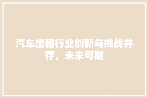 汽车出租行业创新与挑战并存，未来可期