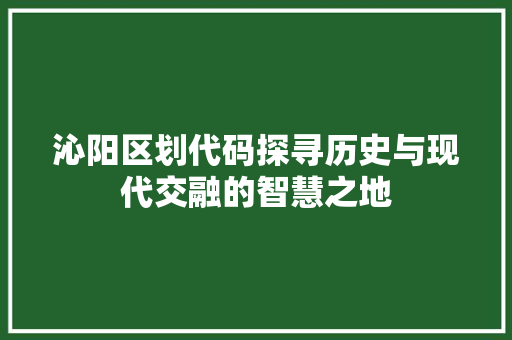 沁阳区划代码探寻历史与现代交融的智慧之地  第1张