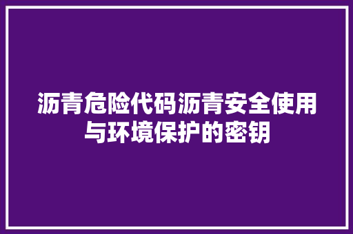 沥青危险代码沥青安全使用与环境保护的密钥