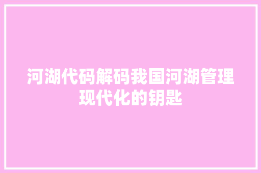 河湖代码解码我国河湖管理现代化的钥匙