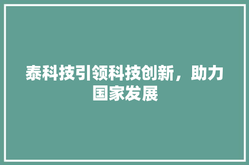 泰科技引领科技创新，助力国家发展