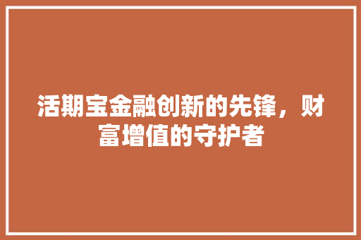 活期宝金融创新的先锋，财富增值的守护者