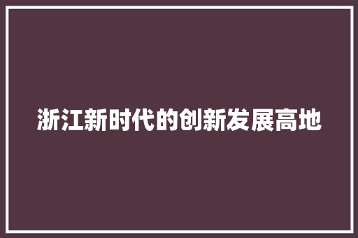 浙江新时代的创新发展高地