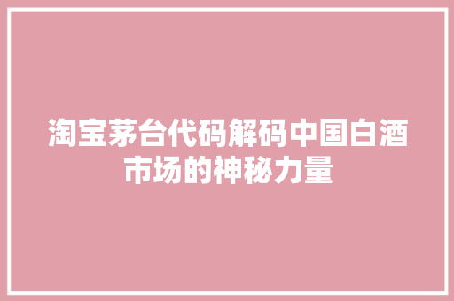 淘宝茅台代码解码中国白酒市场的神秘力量