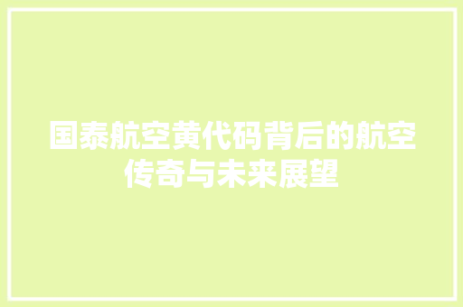 国泰航空黄代码背后的航空传奇与未来展望