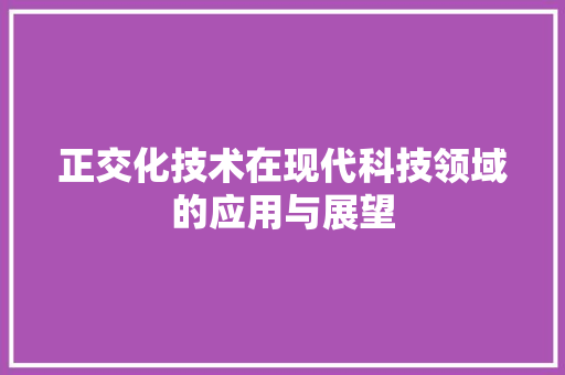 正交化技术在现代科技领域的应用与展望