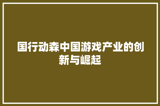 国行动森中国游戏产业的创新与崛起