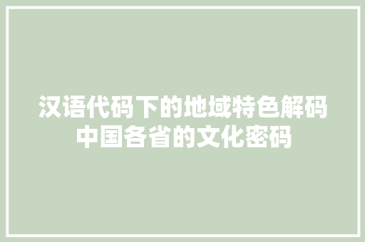 汉语代码下的地域特色解码中国各省的文化密码