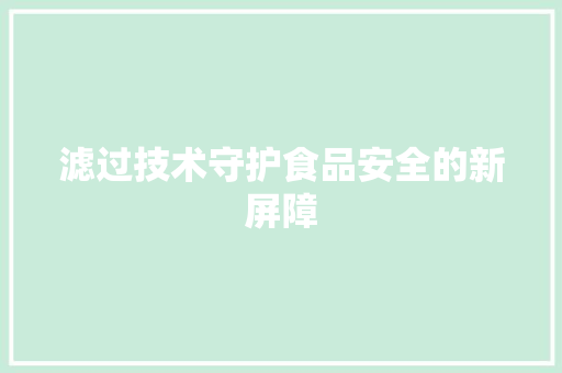 滤过技术守护食品安全的新屏障