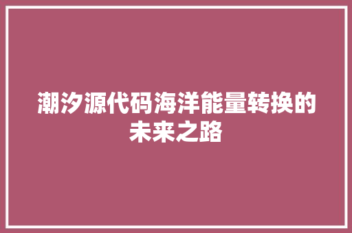 潮汐源代码海洋能量转换的未来之路