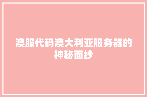 澳服代码澳大利亚服务器的神秘面纱