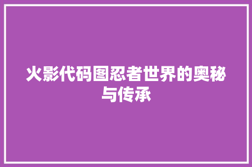 火影代码图忍者世界的奥秘与传承