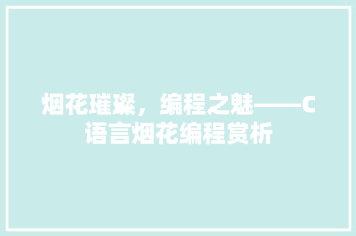 烟花璀璨，编程之魅——C语言烟花编程赏析  第1张