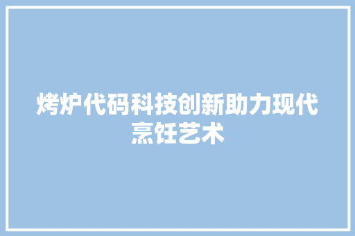烤炉代码科技创新助力现代烹饪艺术  第1张